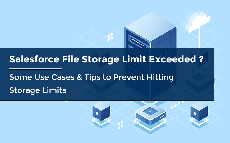 Salesforce File Storage Limit Exceeded? Some Use Cases & Tips to Prevent Hitting Storage Limits