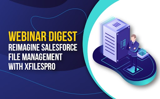 Webinar Digest- Reimagine Salesforce File management with XfilesPro