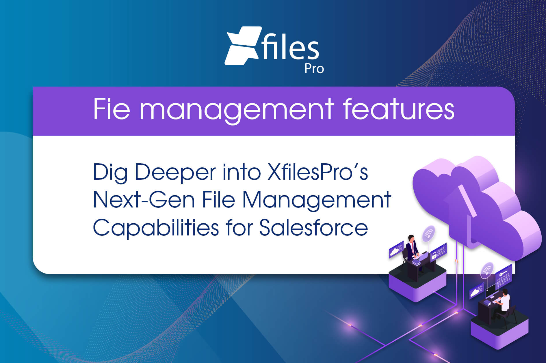 File Management Features Dig Deeper into XfilesPro's Next-Gen File Management Capabilities for Salesforce
