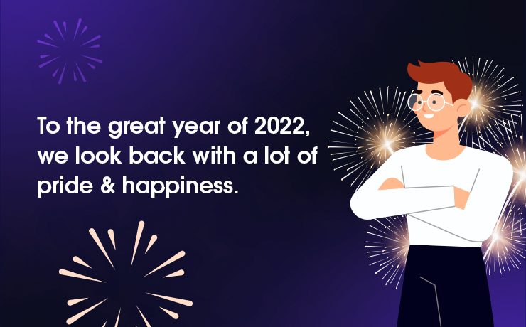 To the great year of 2022, we look back with a lot of pride & happiness