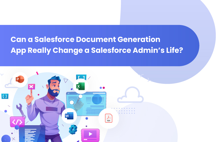 Can A Salesforce Document Generation App Really Change A Salesforce Admin’s Life?