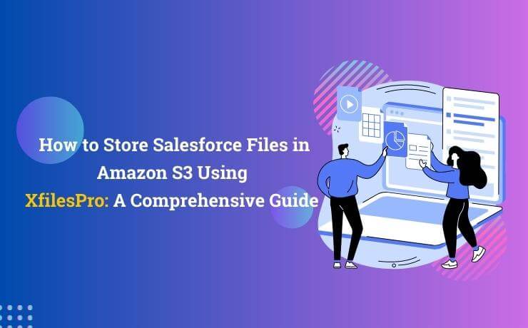 How to Store Salesforce Files in Amazon S3 Using XfilesPro: A Comprehensive Guide