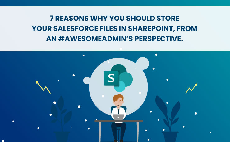 7 Reasons Why You Should Store Your Salesforce Files In SharePoint, From An #AwesomeAdmin’s Perspective.