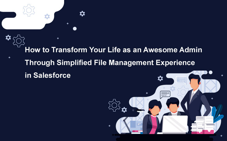 How to Transform Your Life as an Awesome Admin Through Simplified File Management Experience in Salesforce